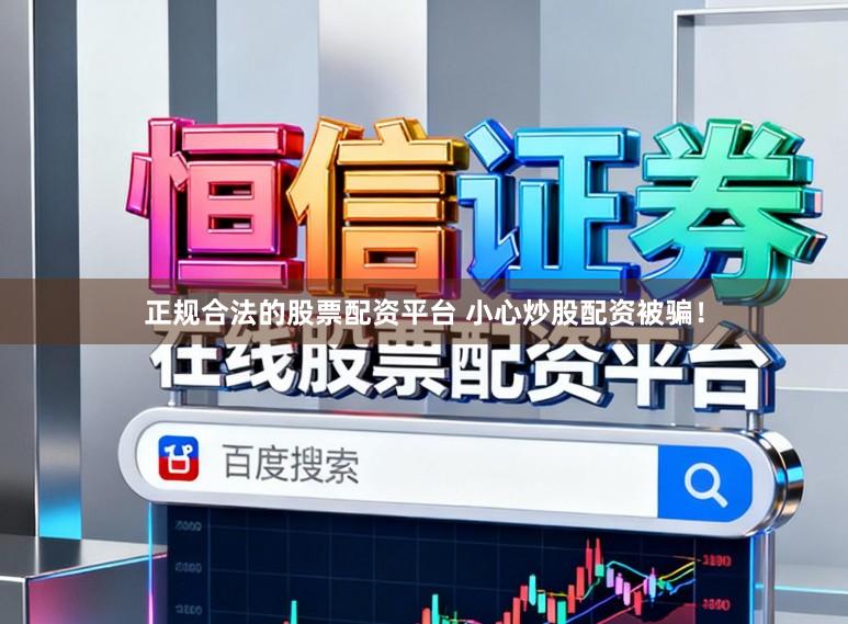 正规合法的股票配资平台 小心炒股配资被骗！