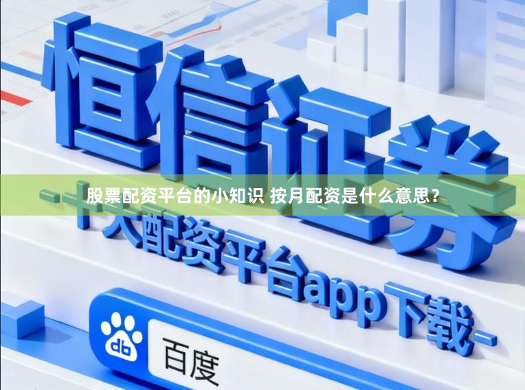 股票配资平台的小知识 按月配资是什么意思？