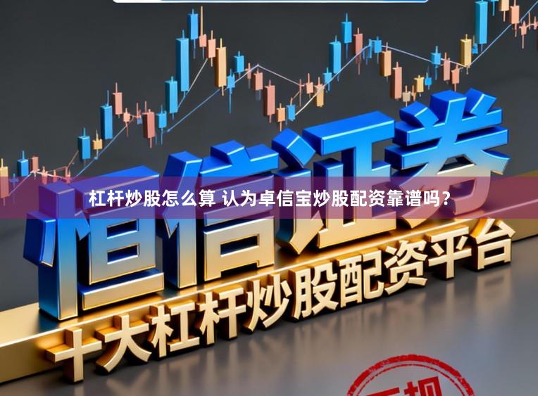 杠杆炒股怎么算 认为卓信宝炒股配资靠谱吗？