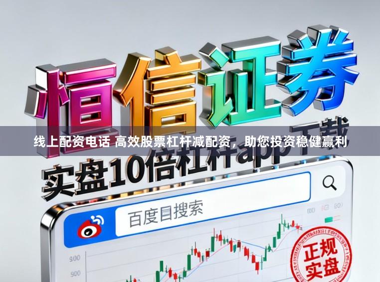 线上配资电话 高效股票杠杆减配资，助您投资稳健赢利