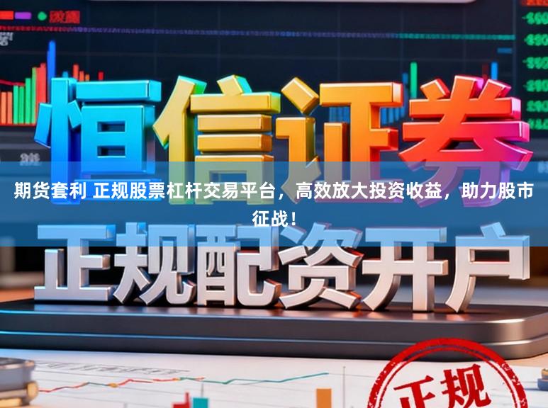 期货套利 正规股票杠杆交易平台，高效放大投资收益，助力股市征战！