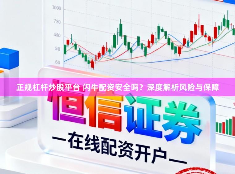正规杠杆炒股平台 闪牛配资安全吗？深度解析风险与保障