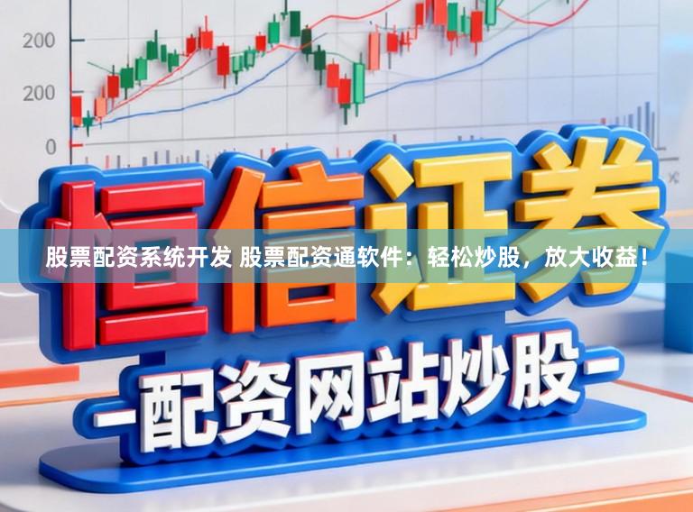 股票配资系统开发 股票配资通软件：轻松炒股，放大收益！