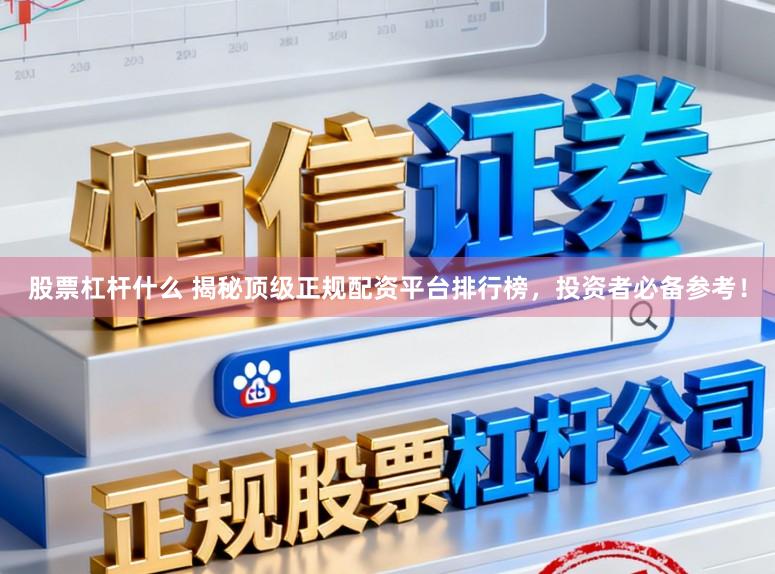 股票杠杆什么 揭秘顶级正规配资平台排行榜，投资者必备参考！