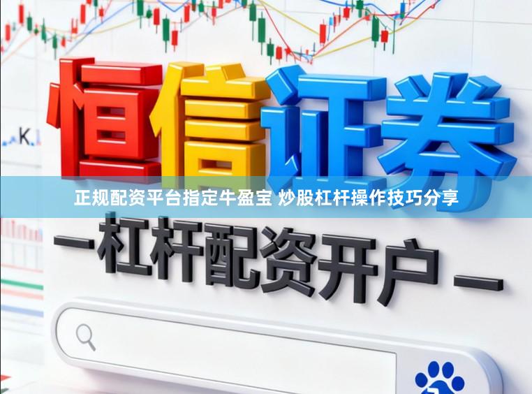 正规配资平台指定牛盈宝 炒股杠杆操作技巧分享