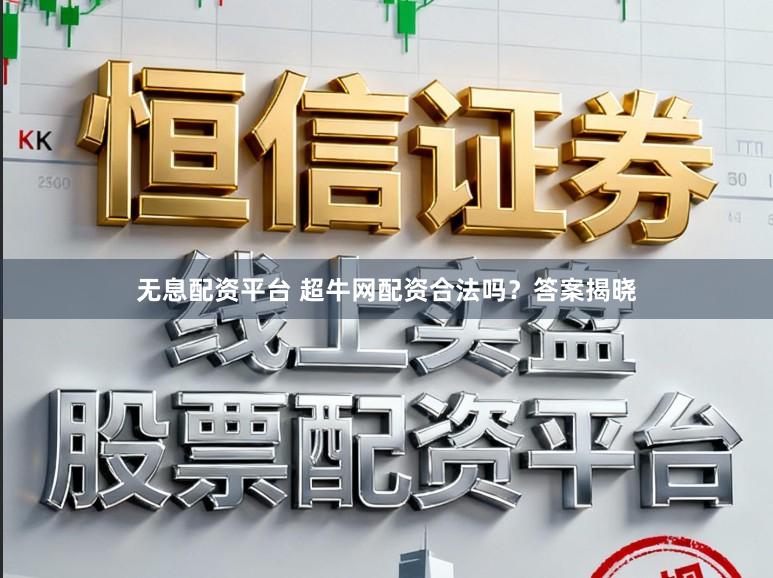 无息配资平台 超牛网配资合法吗？答案揭晓