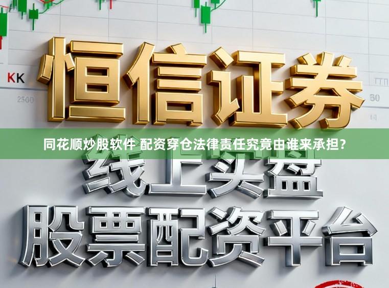 同花顺炒股软件 配资穿仓法律责任究竟由谁来承担？