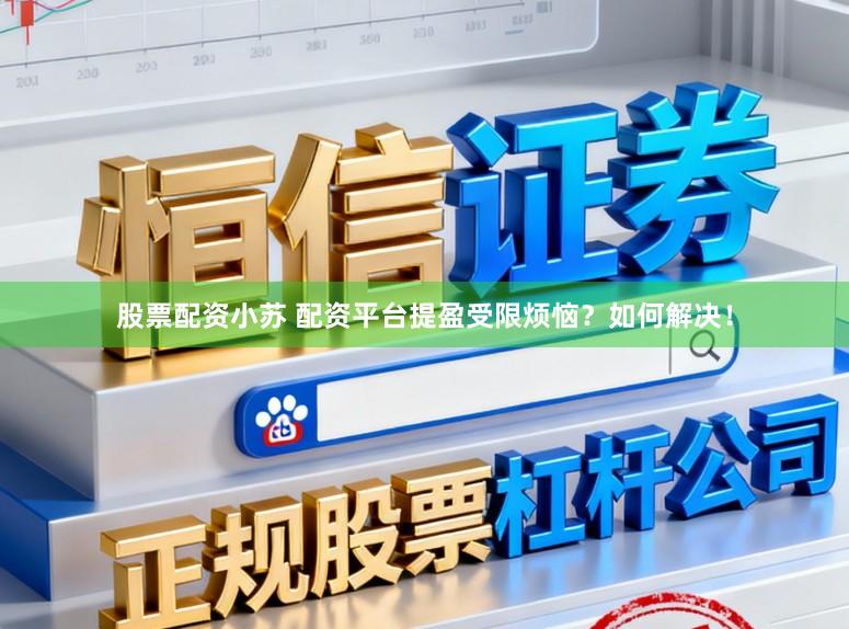 股票配资小苏 配资平台提盈受限烦恼？如何解决！