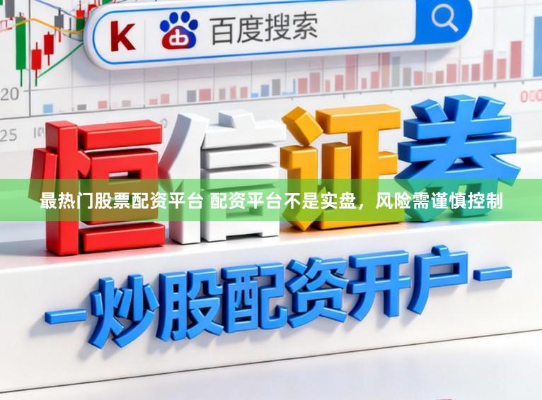 最热门股票配资平台 配资平台不是实盘，风险需谨慎控制