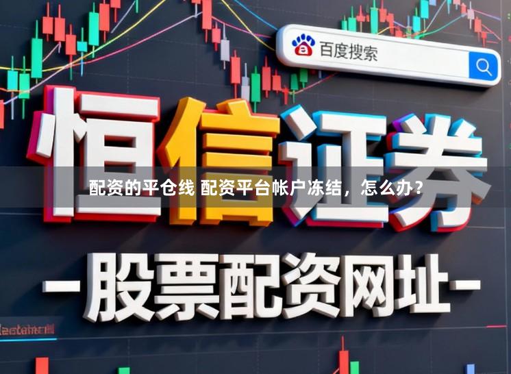 配资的平仓线 配资平台帐户冻结，怎么办？
